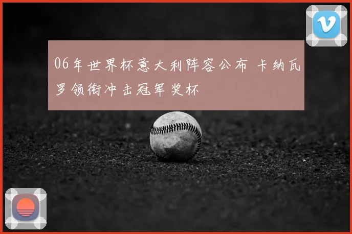 06年世界杯意大利阵容公布 卡纳瓦罗领衔冲击冠军奖杯