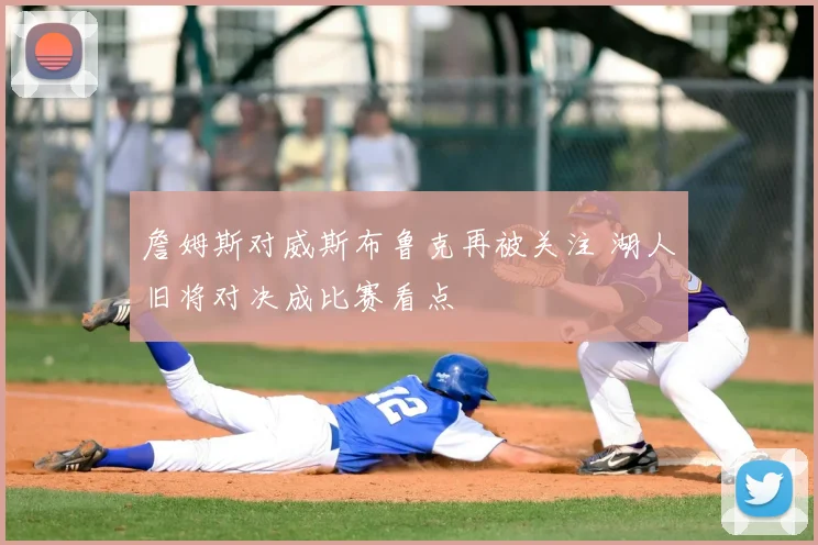 詹姆斯对威斯布鲁克再被关注 湖人旧将对决成比赛看点