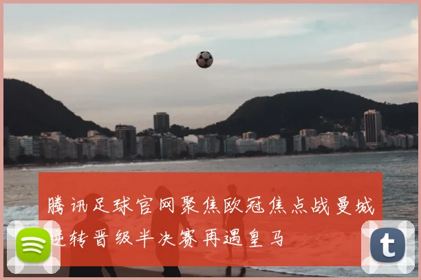 腾讯足球官网聚焦欧冠焦点战曼城逆转晋级半决赛再遇皇马