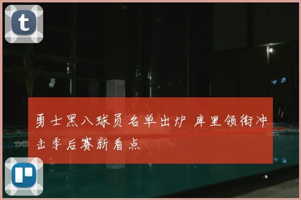 勇士黑八球员名单出炉 库里领衔冲击季后赛新看点