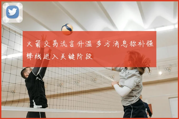 火箭交易流言升温 多方消息称补强锋线进入关键阶段