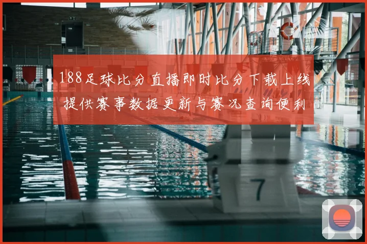 188足球比分直播即时比分下载上线 提供赛事数据更新与赛况查询便利