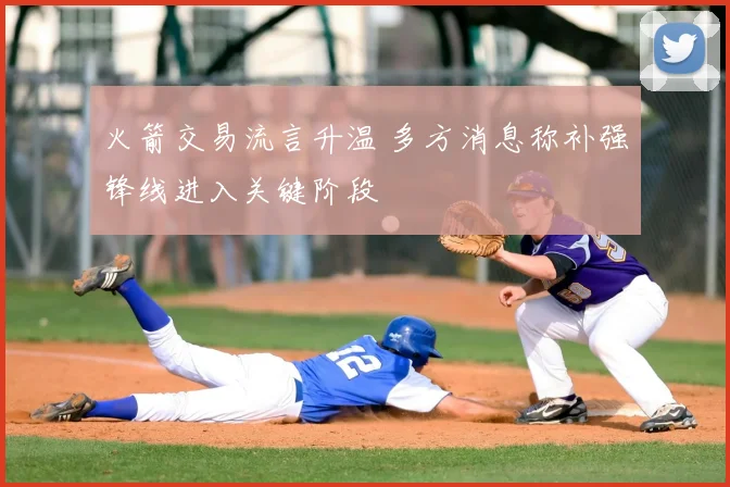 火箭交易流言升温 多方消息称补强锋线进入关键阶段