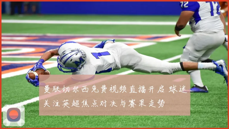曼联切尔西免费视频直播开启 球迷关注英超焦点对决与赛果走势