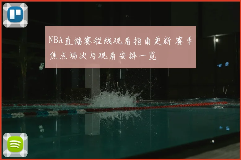 NBA直播赛程线观看指南更新 赛季焦点场次与观看安排一览