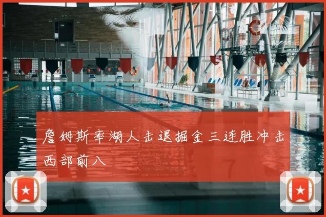 詹姆斯率湖人击退掘金三连胜冲击西部前八