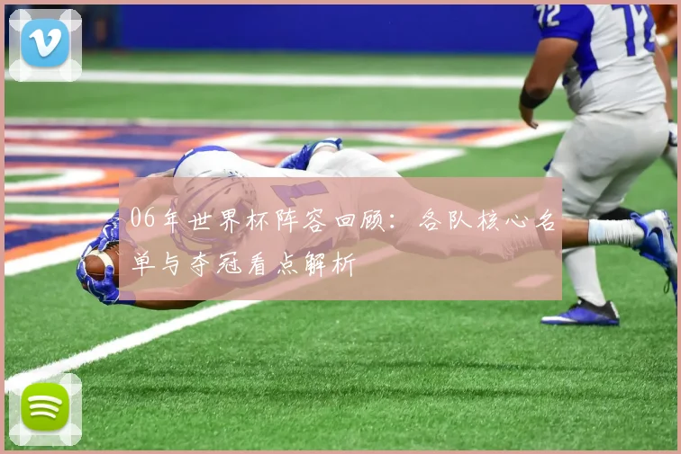 06年世界杯阵容回顾：各队核心名单与夺冠看点解析