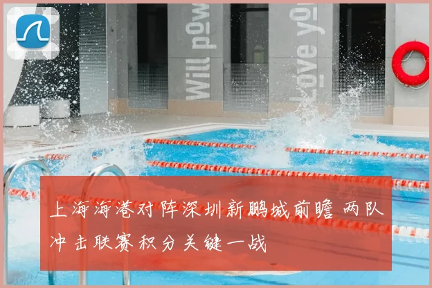 上海海港对阵深圳新鹏城前瞻 两队冲击联赛积分关键一战