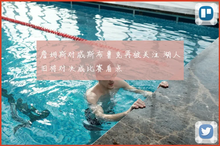詹姆斯对威斯布鲁克再被关注 湖人旧将对决成比赛看点