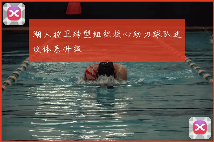 湖人控卫转型组织核心助力球队进攻体系升级