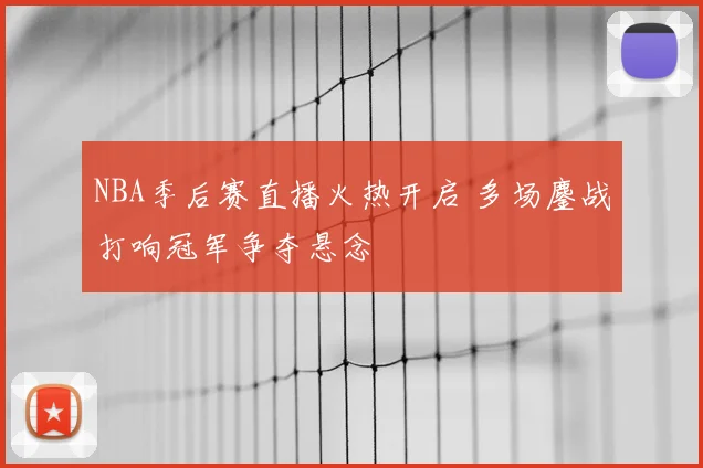 NBA季后赛直播火热开启 多场鏖战打响冠军争夺悬念