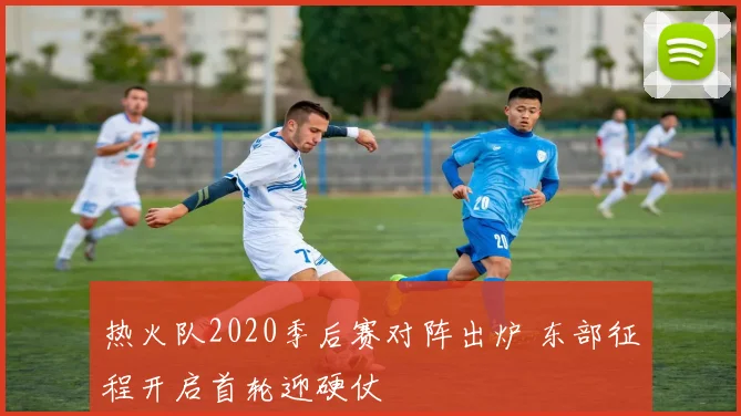 热火队2020季后赛对阵出炉 东部征程开启首轮迎硬仗