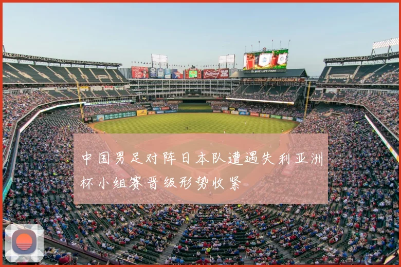 中国男足对阵日本队遭遇失利亚洲杯小组赛晋级形势收紧