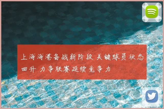 上海海港备战新阶段 关键球员状态回升 力争联赛延续竞争力