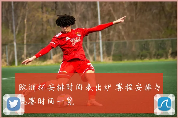 欧洲杯安排时间表出炉 赛程安排与观赛时间一览