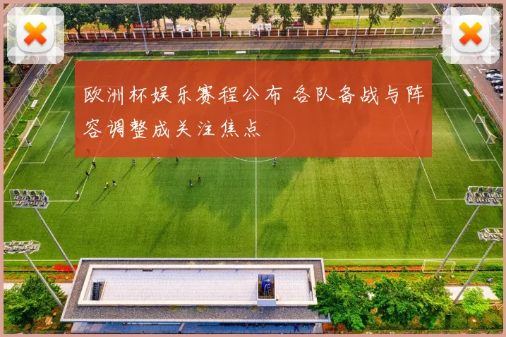 欧洲杯娱乐赛程公布 各队备战与阵容调整成关注焦点