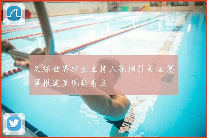足球世界杯女主持人亮相引关注 赛事报道呈现新看点