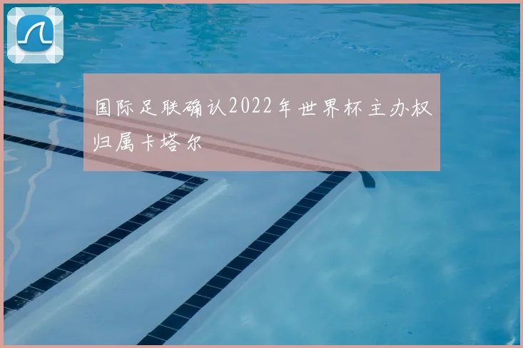 国际足联确认2022年世界杯主办权归属卡塔尔